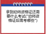 拿到幼师资格证还需要什么考试("幼师资格证后需考哪些")