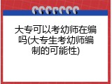 大专可以考幼师在编吗(大专生考幼师编制的可能性)