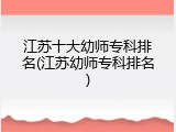 江苏十大幼师专科排名(江苏幼师专科排名)