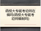 函授大专能考幼师在编吗(函授大专能考幼师编制吗)