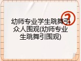 幼师专业学生跳舞引众人围观(幼师专业生跳舞引围观)