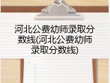 河北公费幼师录取分数线(河北公费幼师录取分数线)