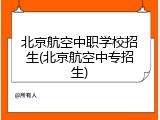 北京航空中职学校招生(北京航空中专招生)