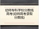 幼师专科学校分数线高考(幼师高考录取分数线)