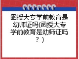 函授大专学前教育是幼师证吗(函授大专学前教育是幼师证吗？)