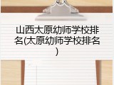 山西太原幼师学校排名(太原幼师学校排名)
