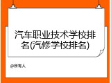 汽车职业技术学校排名(汽修学校排名)