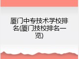 厦门中专技术学校排名(厦门技校排名一览)