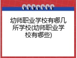 幼师职业学校有哪几所学校(幼师职业学校有哪些)