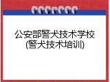 公安部警犬技术学校(警犬技术培训)