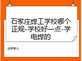 石家庄焊工学校哪个正规-学校好一点-学电焊的