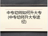 中专幼师如何升大专(中专幼师升大专途径)