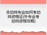 非幼师专业如何考幼师资格证(外专业考幼师资格攻略)