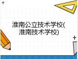 淮南公立技术学校(淮南技术学校)