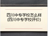 四川中专学校怎么样(四川中专学校评价)