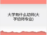 大学有什么幼师(大学幼师专业)