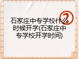 石家庄中专学校什么时候开学(石家庄中专学校开学时间)