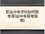 职业中专学校如何报考(职业中专报考指南)