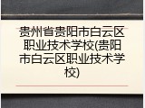 贵州省贵阳市白云区职业技术学校(贵阳市白云区职业技术学校)