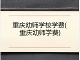 重庆幼师学校学费(重庆幼师学费)
