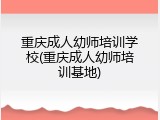 重庆成人幼师培训学校(重庆成人幼师培训基地)