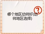 哪个地区幼师好(幼师地区选择)