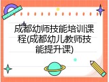 成都幼师技能培训课程(成都幼儿教师技能提升课)