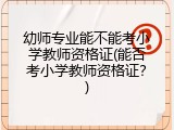 幼师专业能不能考小学教师资格证(能否考小学教师资格证？)