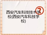 西安汽车科技技术学校(西安汽车科技学校)