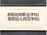 贵阳幼师职业学校(贵阳幼儿师范学校)