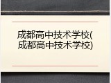 成都高中技术学校(成都高中技术学校)