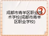成都市青羊区职业技术学校(成都市青羊区职业学校)