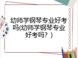 幼师学钢琴专业好考吗(幼师学钢琴专业好考吗？)