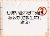 幼师毕业不想干幼师怎么办(幼教生转行建议)