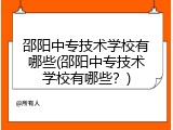 邵阳中专技术学校有哪些(邵阳中专技术学校有哪些？)