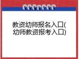 教资幼师报名入口(幼师教资报考入口)