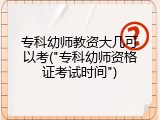 专科幼师教资大几可以考("专科幼师资格证考试时间")