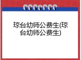 琼台幼师公费生(琼台幼师公费生)