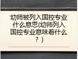 幼师被列入国控专业什么意思(幼师列入国控专业意味着什么？)