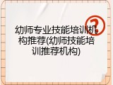 幼师专业技能培训机构推荐(幼师技能培训推荐机构)