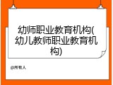 幼师职业教育机构(幼儿教师职业教育机构)