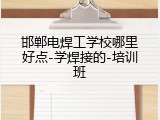 邯郸电焊工学校哪里好点-学焊接的-培训班