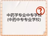中药学专业中专学校(中药中专专业学校)
