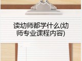 读幼师都学什么(幼师专业课程内容)
