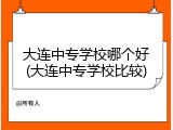 大连中专学校哪个好(大连中专学校比较)