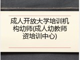 成人开放大学培训机构幼师(成人幼教师资培训中心)