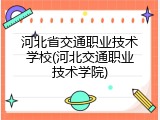 河北省交通职业技术学校(河北交通职业技术学院)