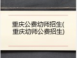 重庆公费幼师招生(重庆幼师公费招生)