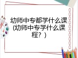 幼师中专都学什么课(幼师中专学什么课程？)