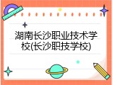 湖南长沙职业技术学校(长沙职技学校)